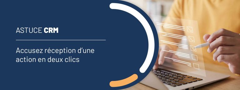 Astuce CRM : accusez réception d&rsquo;une action en deux clics