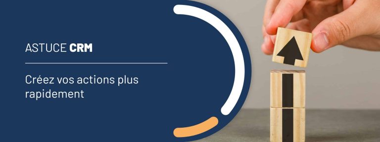 Astuce CRM : créez vos actions plus rapidement