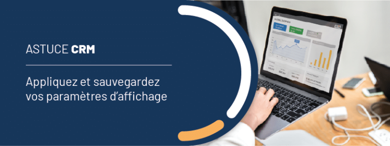 Astuce CRM : appliquez et sauvegardez vos paramètres d&rsquo;affichage