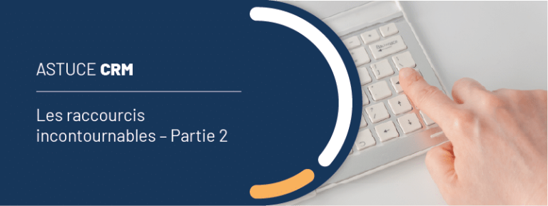Astuce CRM : les raccourcis incontournables – Partie 2
